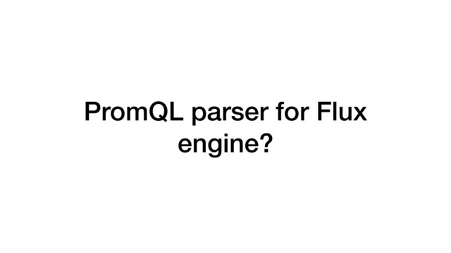 PromQL parser for Flux
engine?
