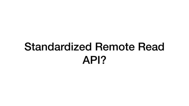 Standardized Remote Read
API?
