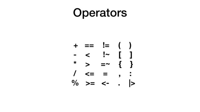 Operators
+ == != ( )
- < !~ [ ]
* > =~ { }
/ <= = , :
% >= <- . |>
