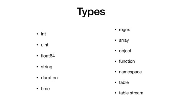 Types
• int

• uint

• ﬂoat64

• string

• duration

• time
• regex

• array

• object

• function

• namespace

• table

• table stream
