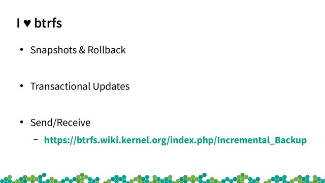 I btrfs
♥ btrfs
●
Snapshots & Rollback
●
Transactional Updates
●
Send/Receive
– https://btrfs.wiki.kernel.org/index.php/Incremental_Backup
