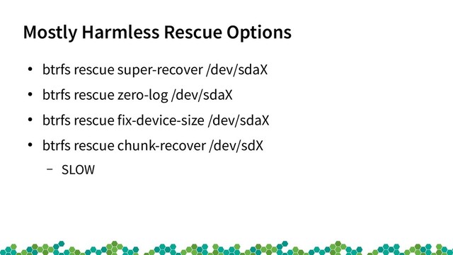 Mostly Harmless Rescue Options
●
btrfs rescue super-recover /dev/sdaX
●
btrfs rescue zero-log /dev/sdaX
●
btrfs rescue fix-device-size /dev/sdaX
●
btrfs rescue chunk-recover /dev/sdX
– SLOW

