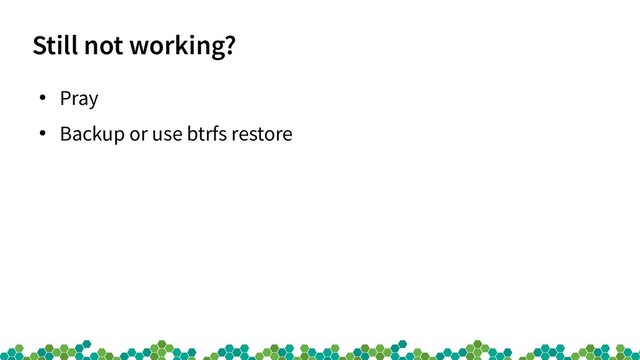 Still not working?
●
Pray
●
Backup or use btrfs restore
