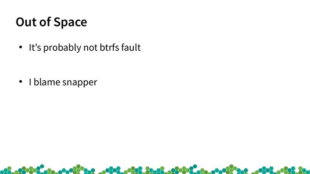 Out of Space
●
It’s probably not btrfs fault
●
I blame snapper
