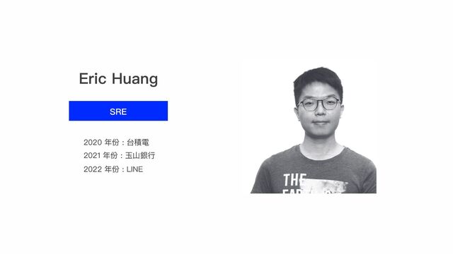 Eric Huang
SRE
2020 年份 : 台積電
2021 年份 : ⽟⼭銀⾏
2022 年份 : LINE
