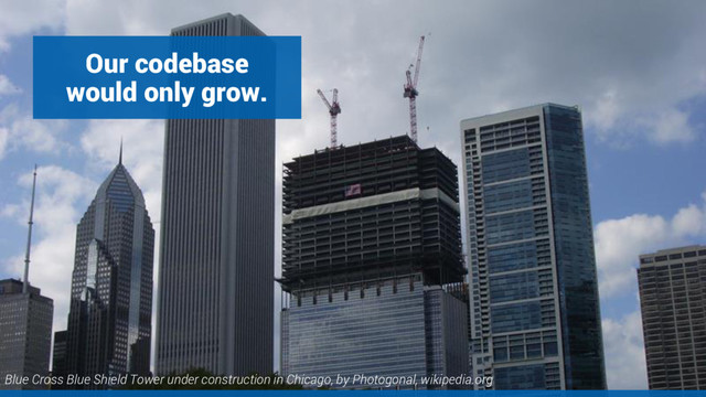 Our codebase
would only grow.
Blue Cross Blue Shield Tower under construction in Chicago, by Photogonal, wikipedia.org
