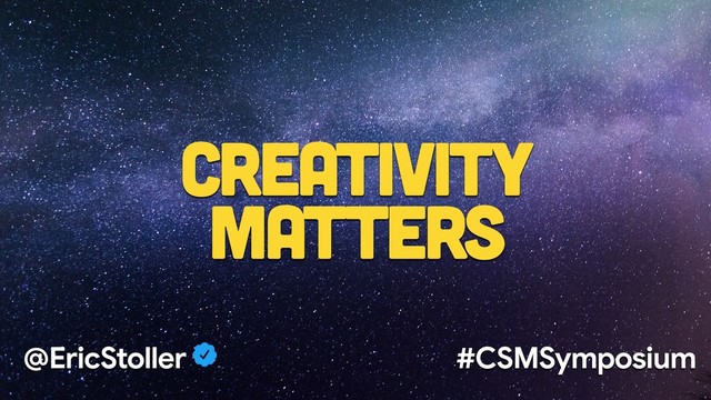 Creativity
Matters
@EricStoller #CSMSymposium
