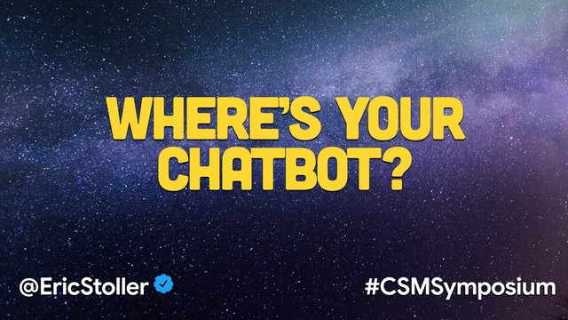 Where’s your
chatbot?
@EricStoller #CSMSymposium
