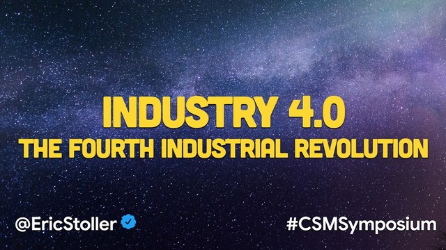 Industry 4.0
The Fourth Industrial Revolution
@EricStoller #CSMSymposium
