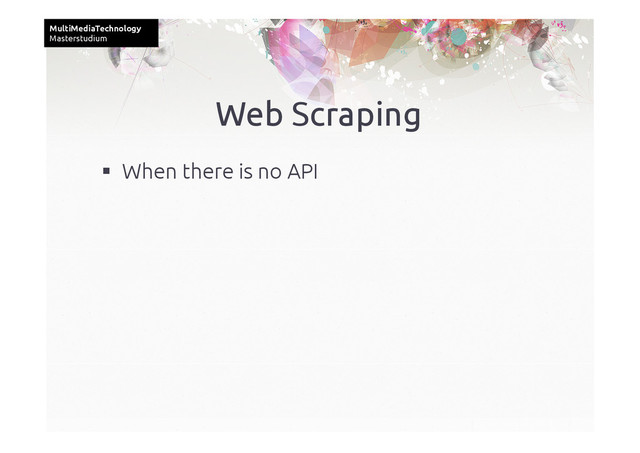 MultiMediaTechnology	
Masterstudium	
Web Scraping	
  When there is no API	
