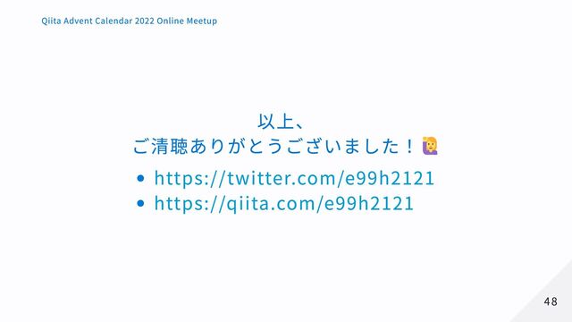 以上、
ご清聴ありがとうございました！
https://twitter.com/e99h2121
https://qiita.com/e99h2121
48
48
Qiita Advent Calendar 2022 Online Meetup
Qiita Advent Calendar 2022 Online Meetup
