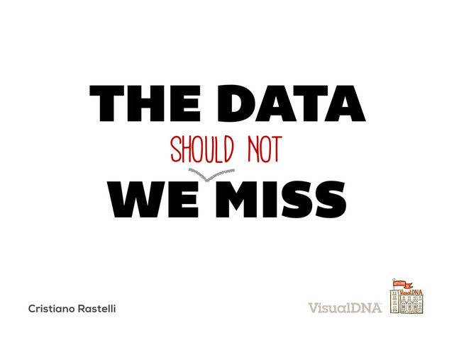 SHOULD NOT
WE MISS
THE DATA
Cristiano Rastelli
