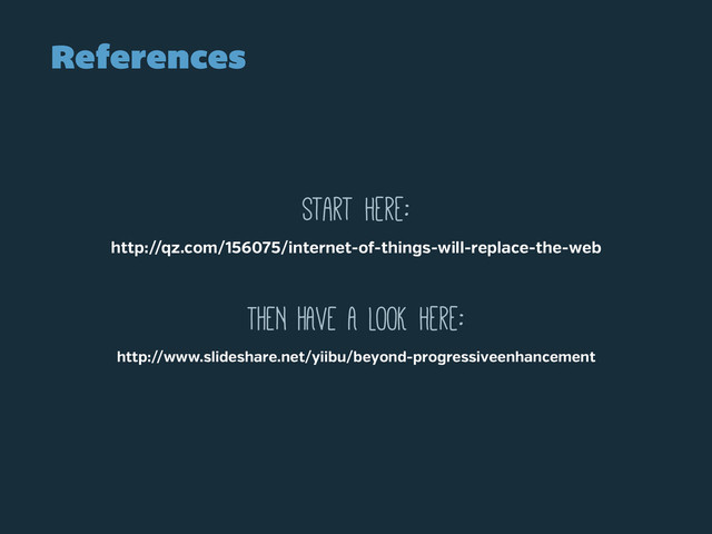 References
Start here:
http://qz.com/156075/internet-o -things-will-replace-the-web
THEN HAVE A LOOK here:
http://www.slideshare.net/yiibu/beyond-progressiveenhancement

