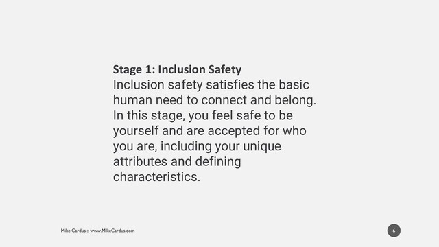 6
Stage 1: Inclusion Safety
Inclusion safety satisfies the basic
human need to connect and belong.
In this stage, you feel safe to be
yourself and are accepted for who
you are, including your unique
attributes and defining
characteristics.
