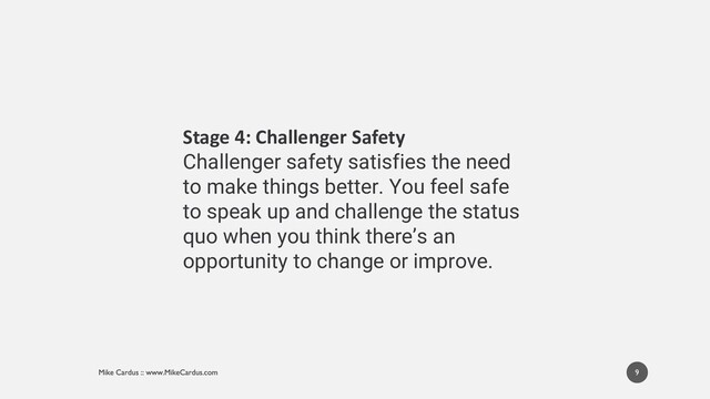 9
Stage 4: Challenger Safety
Challenger safety satisfies the need
to make things better. You feel safe
to speak up and challenge the status
quo when you think there’s an
opportunity to change or improve.
