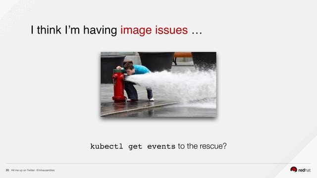 Hit me up on Twitter: @mhausenblas
20
I think I’m having image issues …
kubectl get events to the rescue?
