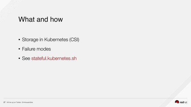 Hit me up on Twitter: @mhausenblas
27
What and how
• Storage in Kubernetes (CSI)
• Failure modes
• See stateful.kubernetes.sh
