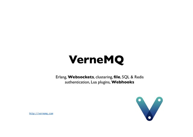 VerneMQ
Erlang, Websockets, clustering, ﬁle, SQL & Redis
authentication, Lua plugins, Webhooks
http://vernemq.com
