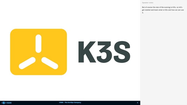 VSHN – The DevOps Company
But of course the star of the evening is K3s, so let’s
get started and learn what is K3s and how we can use
it.
Speaker notes
5
