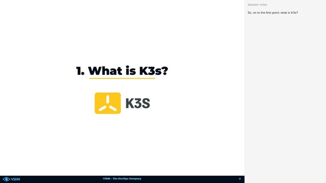 VSHN – The DevOps Company
1. What is K3s?
So, on to the first point: what is K3s?
Speaker notes
7
