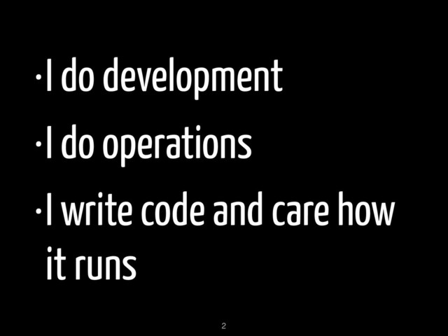 •I do development
•I do operations
•I write code and care how
it runs
2
