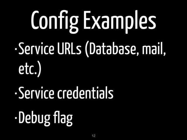 Config Examples
•Service URLs (Database, mail,
etc.)
•Service credentials
•Debug flag
12
