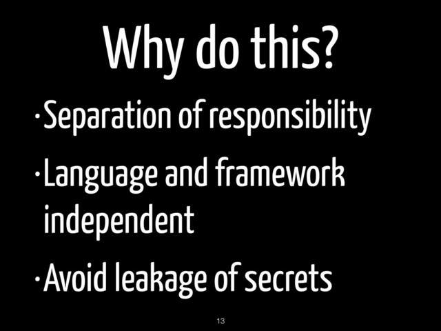 Why do this?
•Separation of responsibility
•Language and framework
independent
•Avoid leakage of secrets
13
