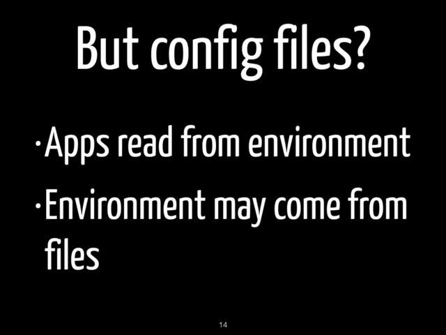 But config files?
•Apps read from environment
•Environment may come from
files
14
