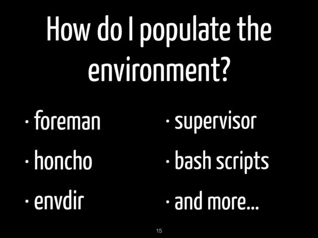 How do I populate the
environment?
• foreman
• honcho
• envdir
• supervisor
• bash scripts
• and more…
15

