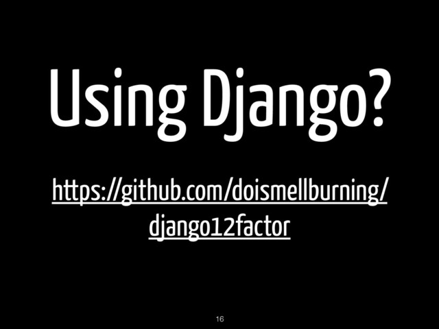 Using Django?
https://github.com/doismellburning/
django12factor
16
