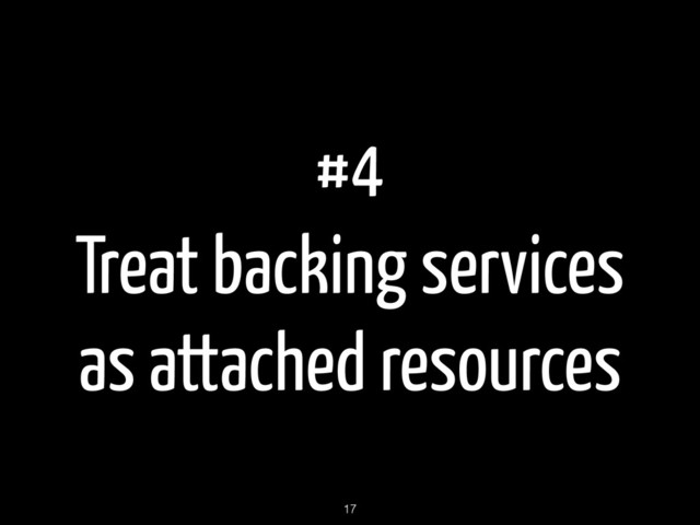 #4
Treat backing services
as attached resources
17
