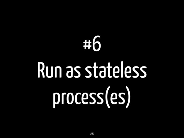 #6
Run as stateless
process(es)
25
