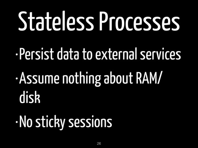 Stateless Processes
•Persist data to external services
•Assume nothing about RAM/
disk
•No sticky sessions
26
