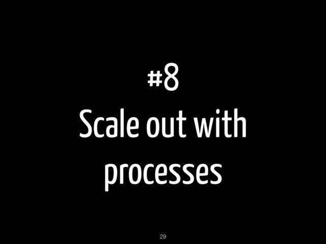 #8
Scale out with
processes
29
