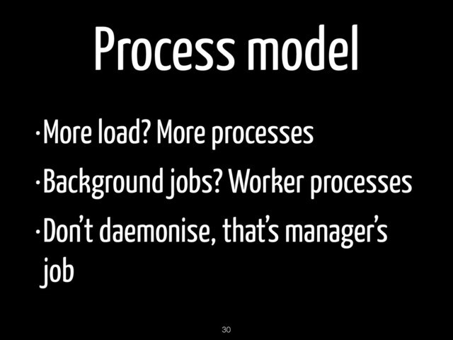 Process model
•More load? More processes
•Background jobs? Worker processes
•Don’t daemonise, that’s manager’s
job
30
