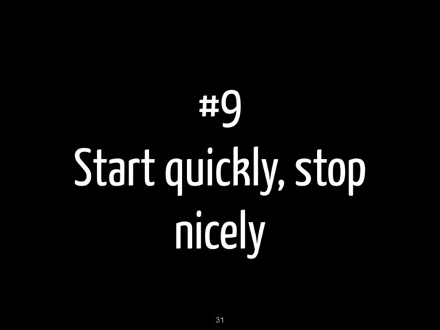 #9
Start quickly, stop
nicely
31
