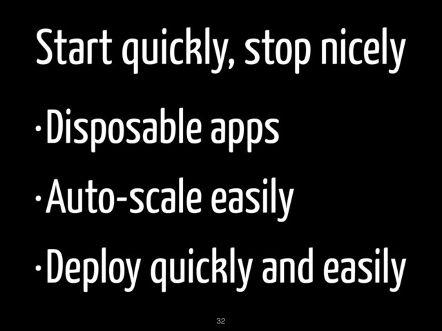 Start quickly, stop nicely
•Disposable apps
•Auto-scale easily
•Deploy quickly and easily
32

