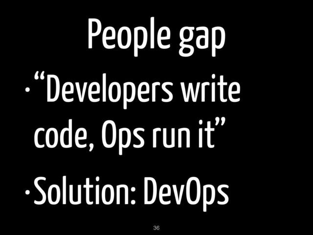 People gap
•“Developers write
code, Ops run it”
•Solution: DevOps
36
