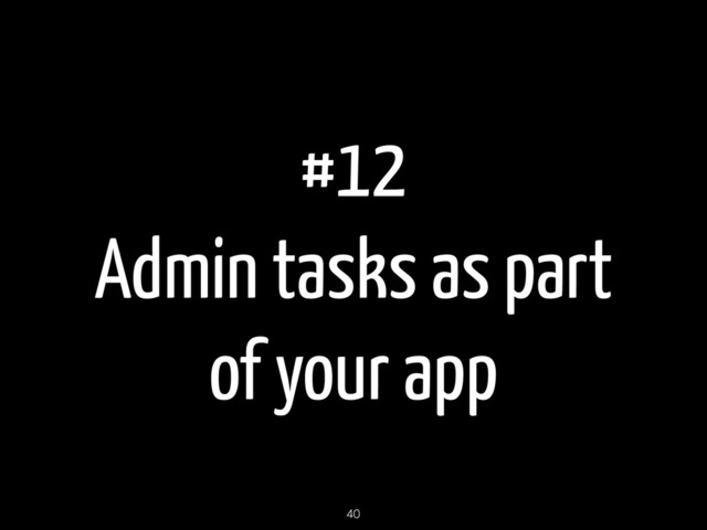 #12
Admin tasks as part
of your app
40
