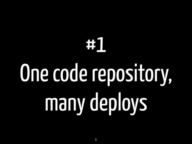 #1
One code repository,
many deploys
5
