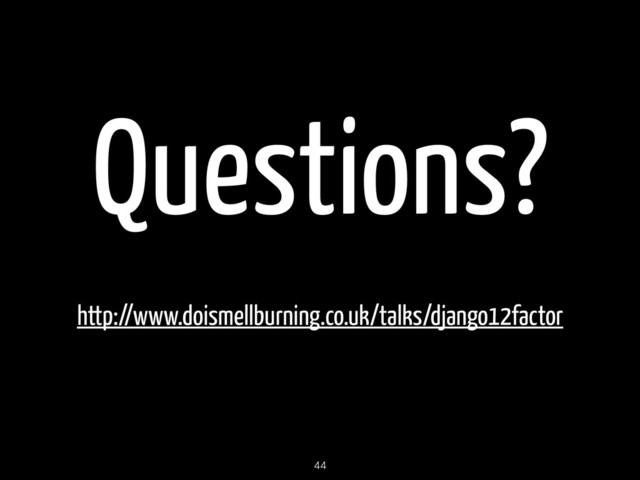 Questions?
http://www.doismellburning.co.uk/talks/django12factor
44
