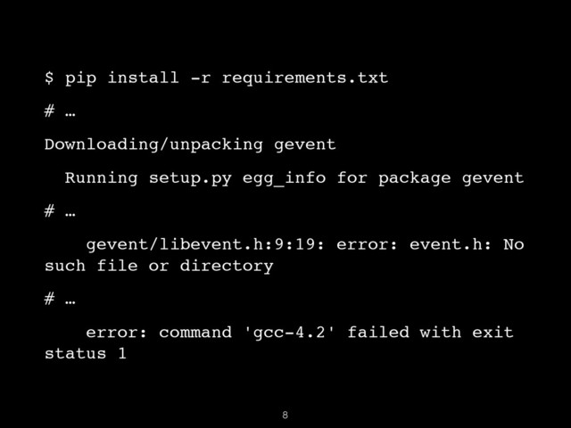 $ pip install -r requirements.txt!
# …!
Downloading/unpacking gevent!
Running setup.py egg_info for package gevent!
# …!
gevent/libevent.h:9:19: error: event.h: No
such file or directory!
# …!
error: command 'gcc-4.2' failed with exit
status 1
8
