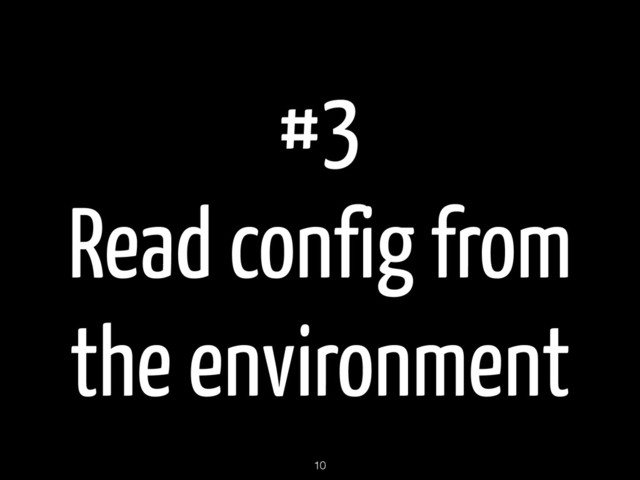 #3
Read config from
the environment
10
