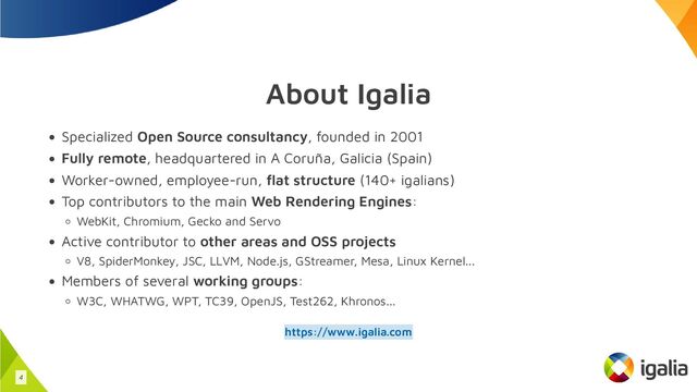 About Igalia
Specialized Open Source consultancy, founded in 2001
Fully remote, headquartered in A Coruña, Galicia (Spain)
Worker-owned, employee-run, flat structure (140+ igalians)
Top contributors to the main Web Rendering Engines:
WebKit, Chromium, Gecko and Servo
Active contributor to other areas and OSS projects
V8, SpiderMonkey, JSC, LLVM, Node.js, GStreamer, Mesa, Linux Kernel...
Members of several working groups:
W3C, WHATWG, WPT, TC39, OpenJS, Test262, Khronos...
https://www.igalia.com
4
