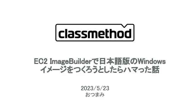 EC2 ImageBuilderで日本語版のWindows 
イメージをつくろうとしたらハマった話 
 
2023/5/23 
 
おつまみ 
 
1
