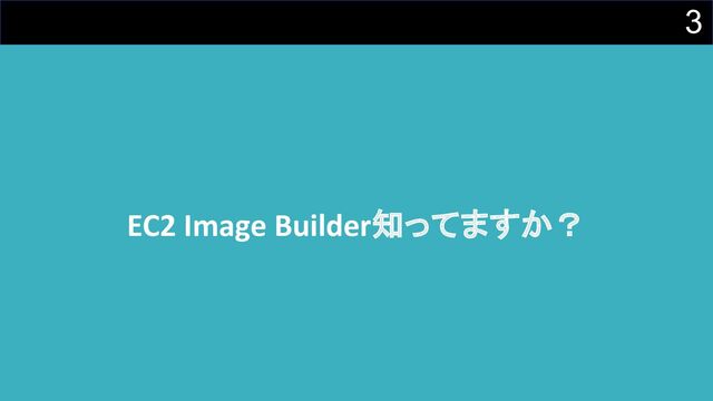 3
EC2 Image Builder知ってますか？
