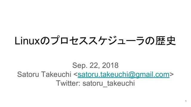 Linuxのプロセススケジューラの歴史
Sep. 22, 2018
Satoru Takeuchi 
Twitter: satoru_takeuchi
1
