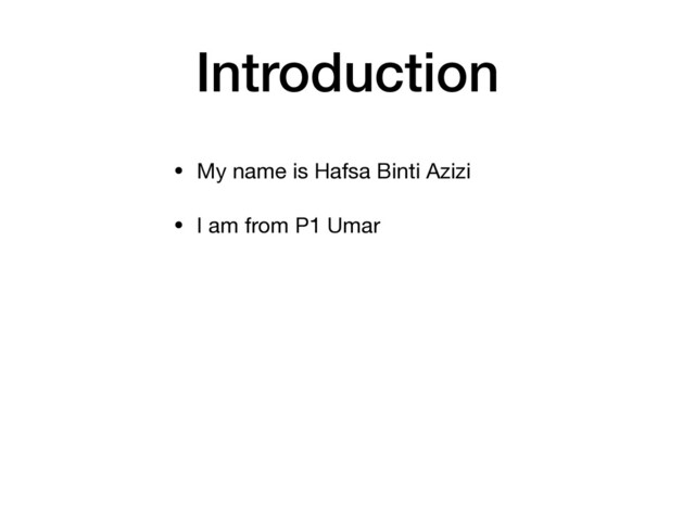 Introduction
• My name is Hafsa Binti Azizi

• I am from P1 Umar
