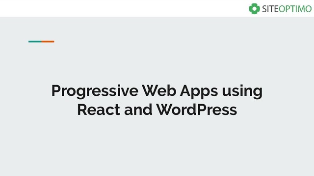 Progressive Web Apps using
React and WordPress
