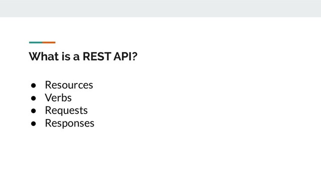 What is a REST API?
● Resources
● Verbs
● Requests
● Responses
